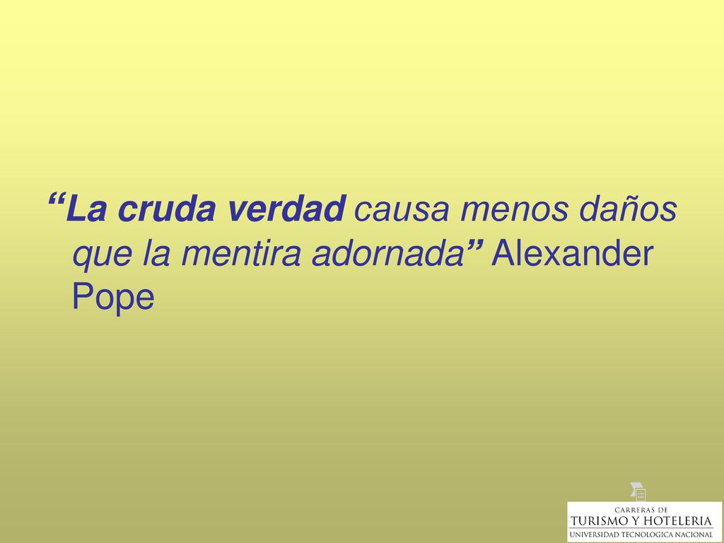La cruda verdad causa menos daños que la mentira adornada Alexander Pope