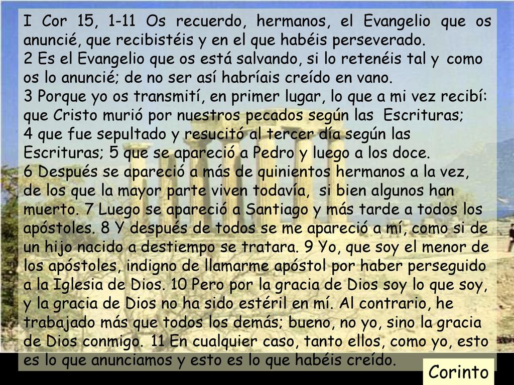 I Cor 15, 1-11 Os recuerdo, hermanos, el Evangelio que os anuncié, que recibistéis y en el que habéis perseverado.
