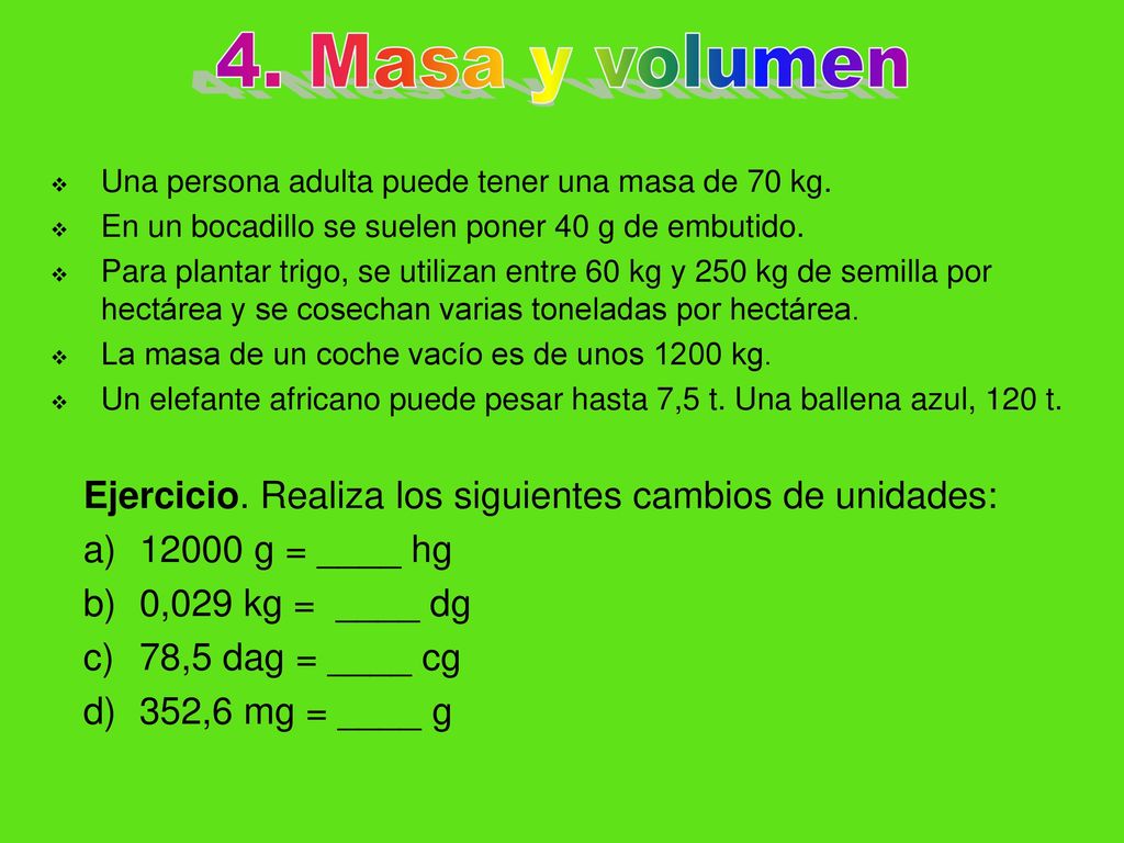 4. Masa y volumen Una persona adulta puede tener una masa de 70 kg. En un bocadillo se suelen poner 40 g de embutido.