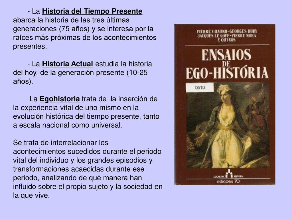 - La Historia del Tiempo Presente abarca la historia de las tres últimas generaciones (75 años) y se interesa por la raíces más próximas de los acontecimientos presentes.