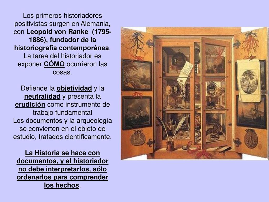 Los primeros historiadores positivistas surgen en Alemania, con Leopold von Ranke ( ), fundador de la historiografía contemporánea. La tarea del historiador es exponer CÓMO ocurrieron las cosas.