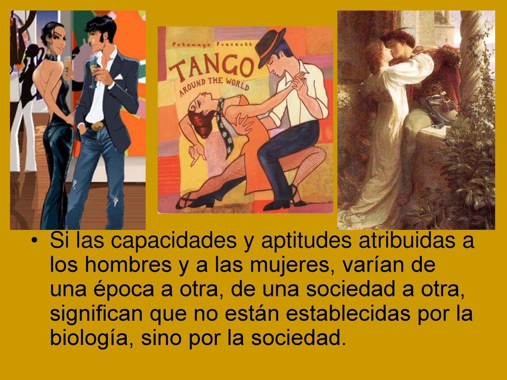 Si las capacidades y aptitudes atribuidas a los hombres y a las mujeres, varían de una época a otra, de una sociedad a otra, significan que no están establecidas por la biología, sino por la sociedad.
