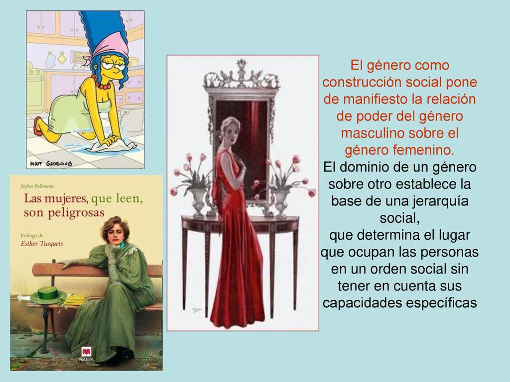 El género como construcción social pone de manifiesto la relación de poder del género masculino sobre el género femenino.