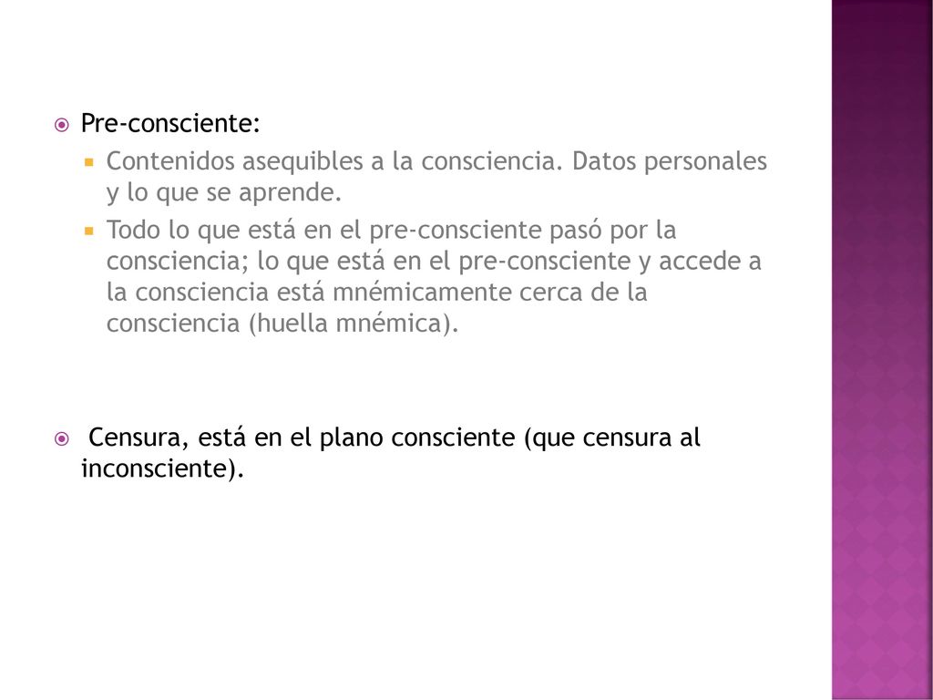 Pre-consciente: Contenidos asequibles a la consciencia. Datos personales y lo que se aprende.