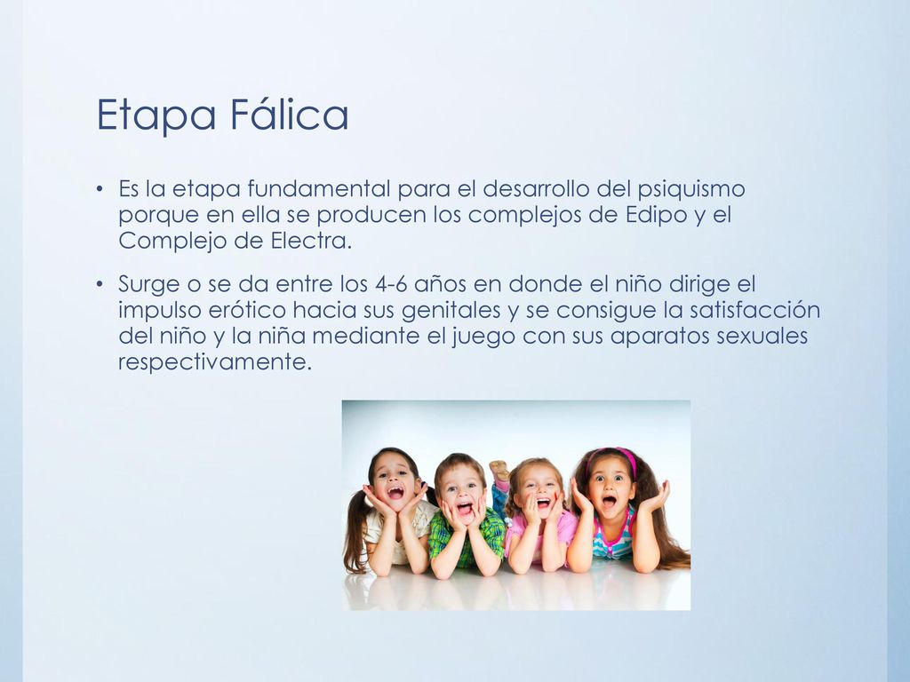 Etapa Fálica Es la etapa fundamental para el desarrollo del psiquismo porque en ella se producen los complejos de Edipo y el Complejo de Electra.