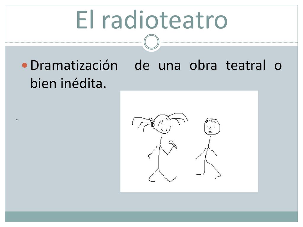 . El radioteatro Dramatización de una obra teatral o bien inédita.