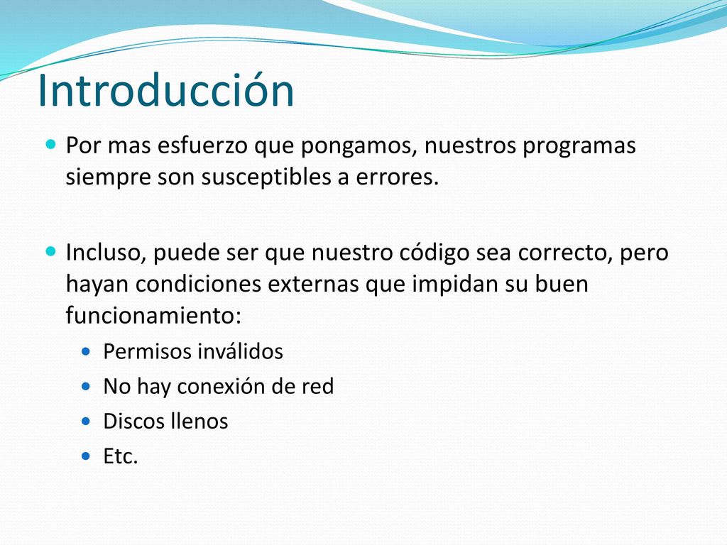 Introducción Por mas esfuerzo que pongamos, nuestros programas siempre son susceptibles a errores.