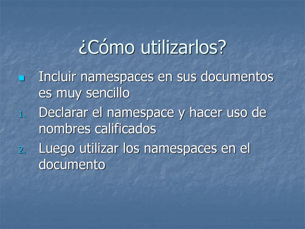 ¿Cómo utilizarlos Incluir namespaces en sus documentos es muy sencillo. Declarar el namespace y hacer uso de nombres calificados.