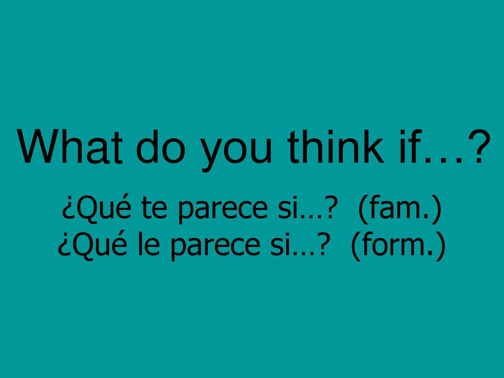 ¿Qué te parece si… (fam.) ¿Qué le parece si… (form.)