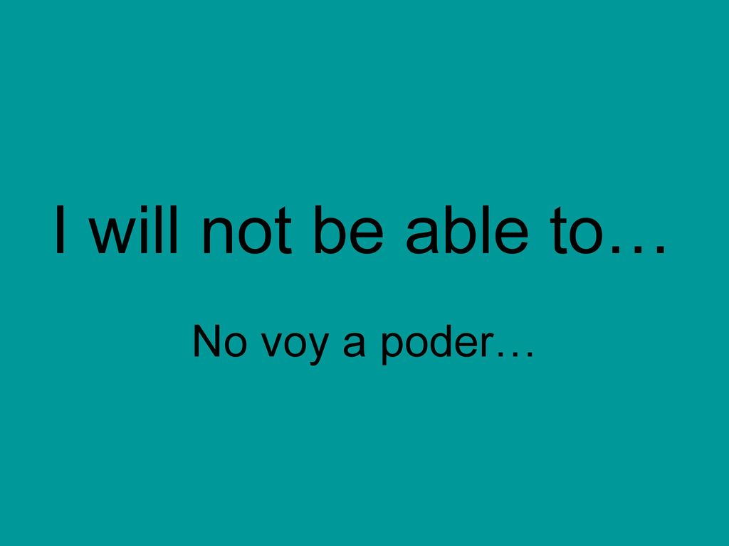 I will not be able to… No voy a poder…