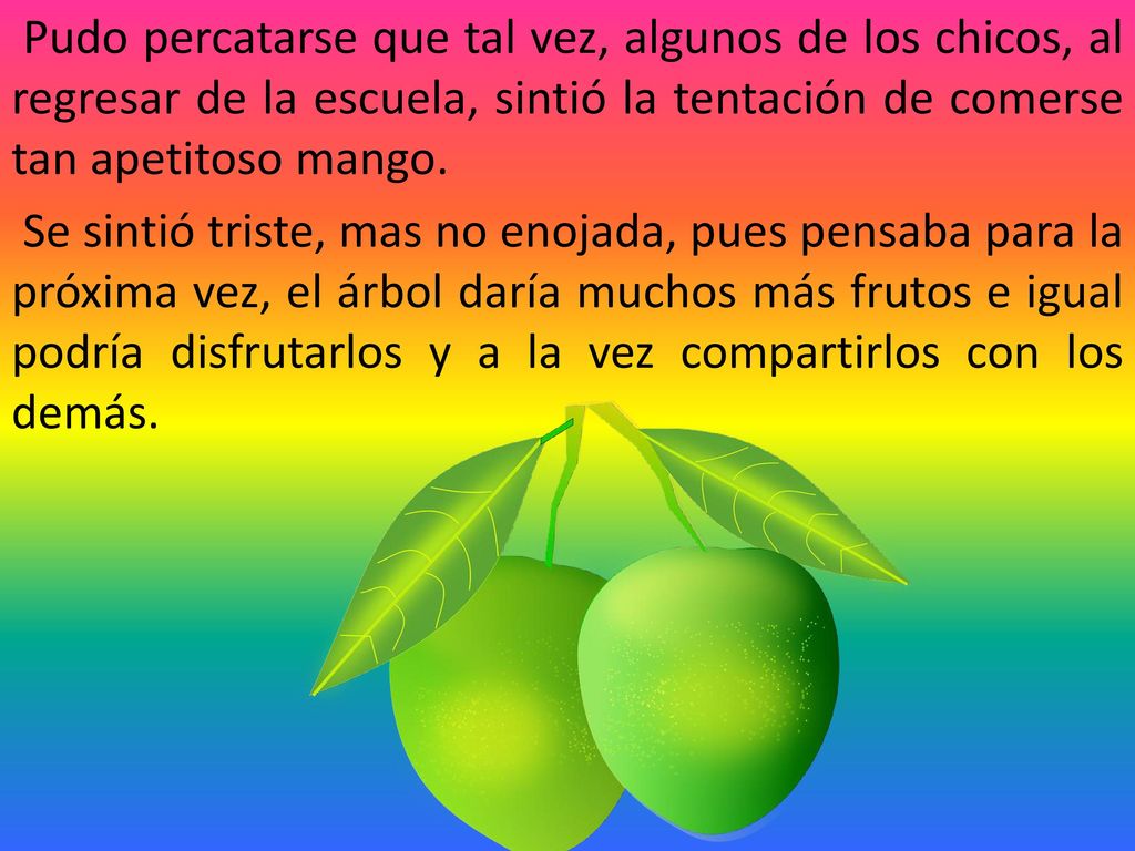 Pudo percatarse que tal vez, algunos de los chicos, al regresar de la escuela, sintió la tentación de comerse tan apetitoso mango.
