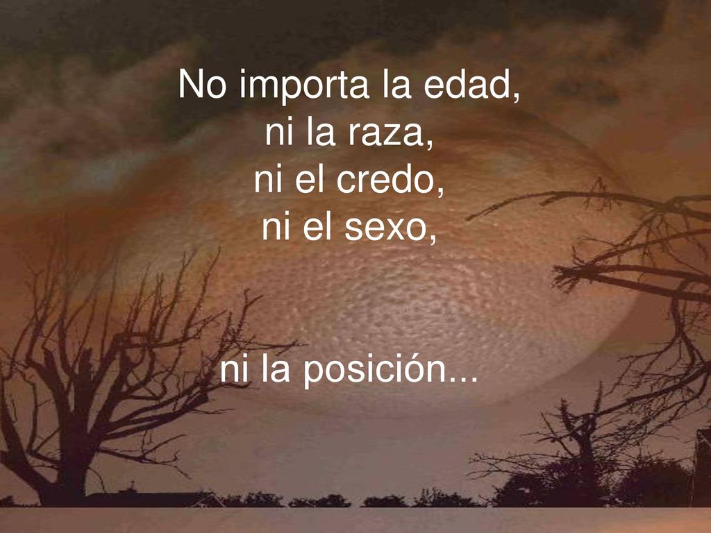 No importa la edad, ni la raza, ni el credo, ni el sexo, ni la posición...