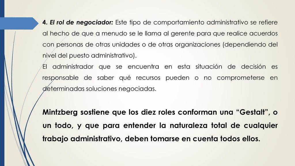4. El rol de negociador: Este tipo de comportamiento administrativo se refiere al hecho de que a menudo se le llama al gerente para que realice acuerdos con personas de otras unidades o de otras organizaciones (dependiendo del nivel del puesto administrativo).