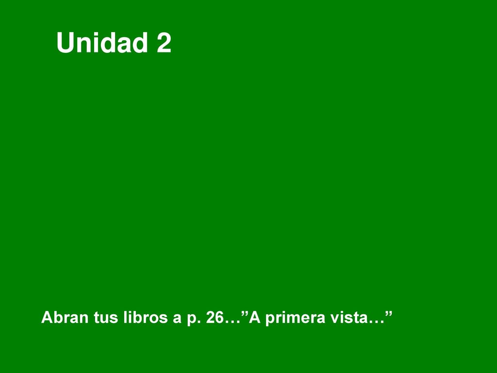 Unidad 2 Abran tus libros a p. 26… A primera vista…