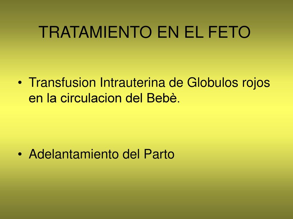 TRATAMIENTO EN EL FETO Transfusion Intrauterina de Globulos rojos en la circulacion del Bebè.