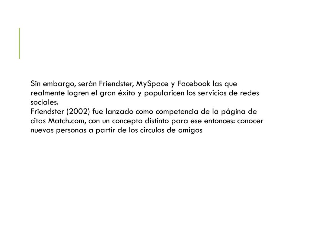 Sin embargo, serán Friendster, MySpace y Facebook las que realmente logren el gran éxito y popularicen los servicios de redes sociales.