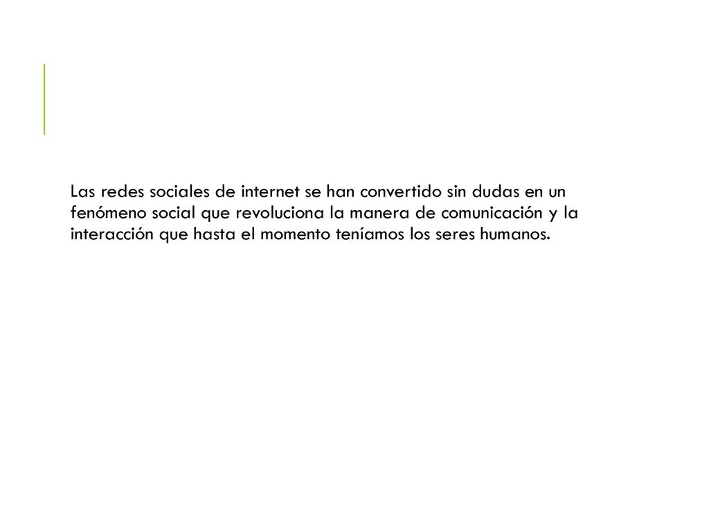 Las redes sociales de internet se han convertido sin dudas en un fenómeno social que revoluciona la manera de comunicación y la interacción que hasta el momento teníamos los seres humanos.