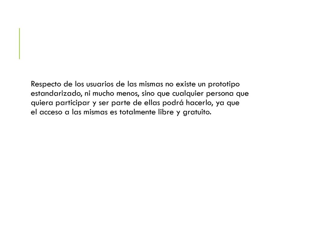 Respecto de los usuarios de las mismas no existe un prototipo estandarizado, ni mucho menos, sino que cualquier persona que quiera participar y ser parte de ellas podrá hacerlo, ya que el acceso a las mismas es totalmente libre y gratuito.