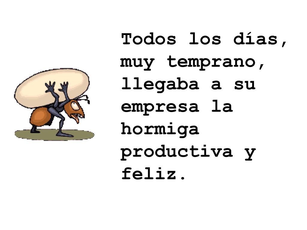 Todos los días, muy temprano, llegaba a su empresa la hormiga productiva y feliz.