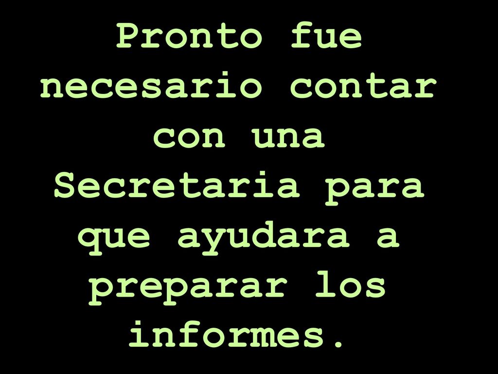 Pronto fue necesario contar con una Secretaria para que ayudara a preparar los informes.