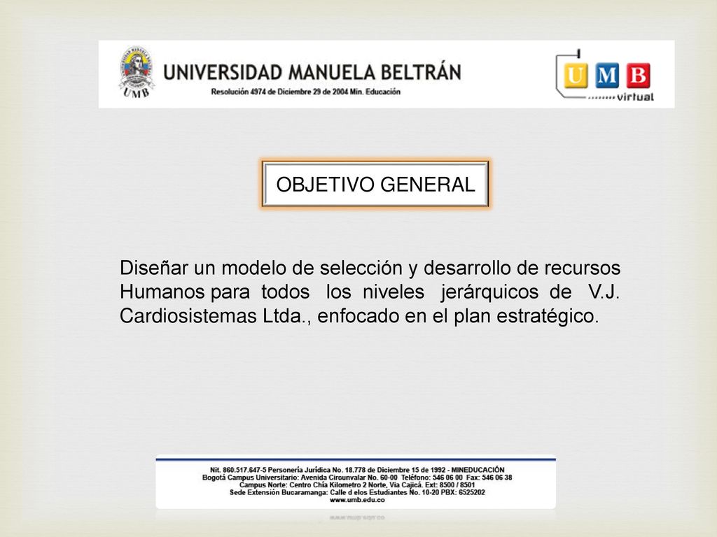 OBJETIVO GENERAL Diseñar un modelo de selección y desarrollo de recursos. Humanos para todos los niveles jerárquicos de V.J.