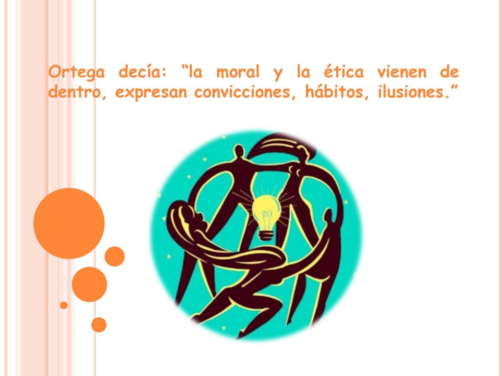 Ortega decía: la moral y la ética vienen de dentro, expresan convicciones, hábitos, ilusiones.