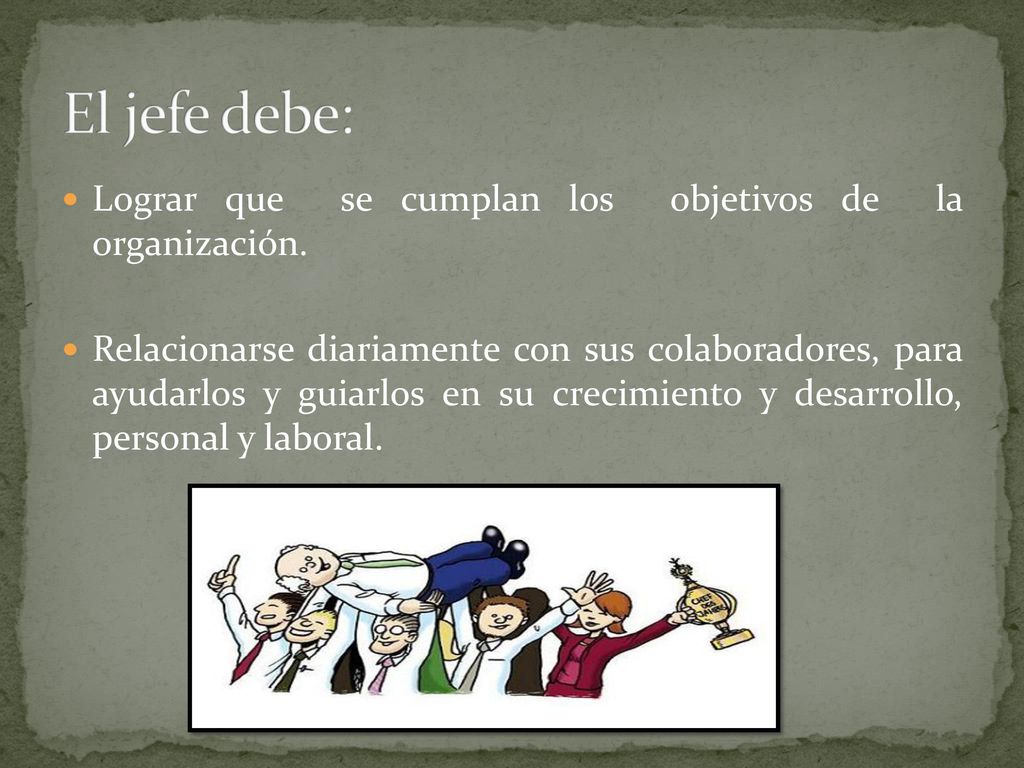 El jefe debe: Lograr que se cumplan los objetivos de la organización.