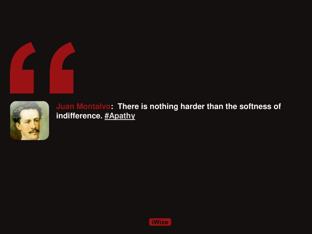 Juan Montalvo: There is nothing harder than the softness of indifference. #Apathy