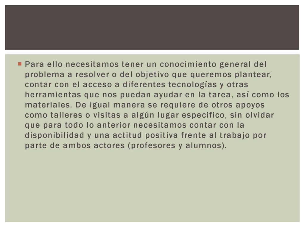 Para ello necesitamos tener un conocimiento general del problema a resolver o del objetivo que queremos plantear, contar con el acceso a diferentes tecnologías y otras herramientas que nos puedan ayudar en la tarea, así como los materiales.