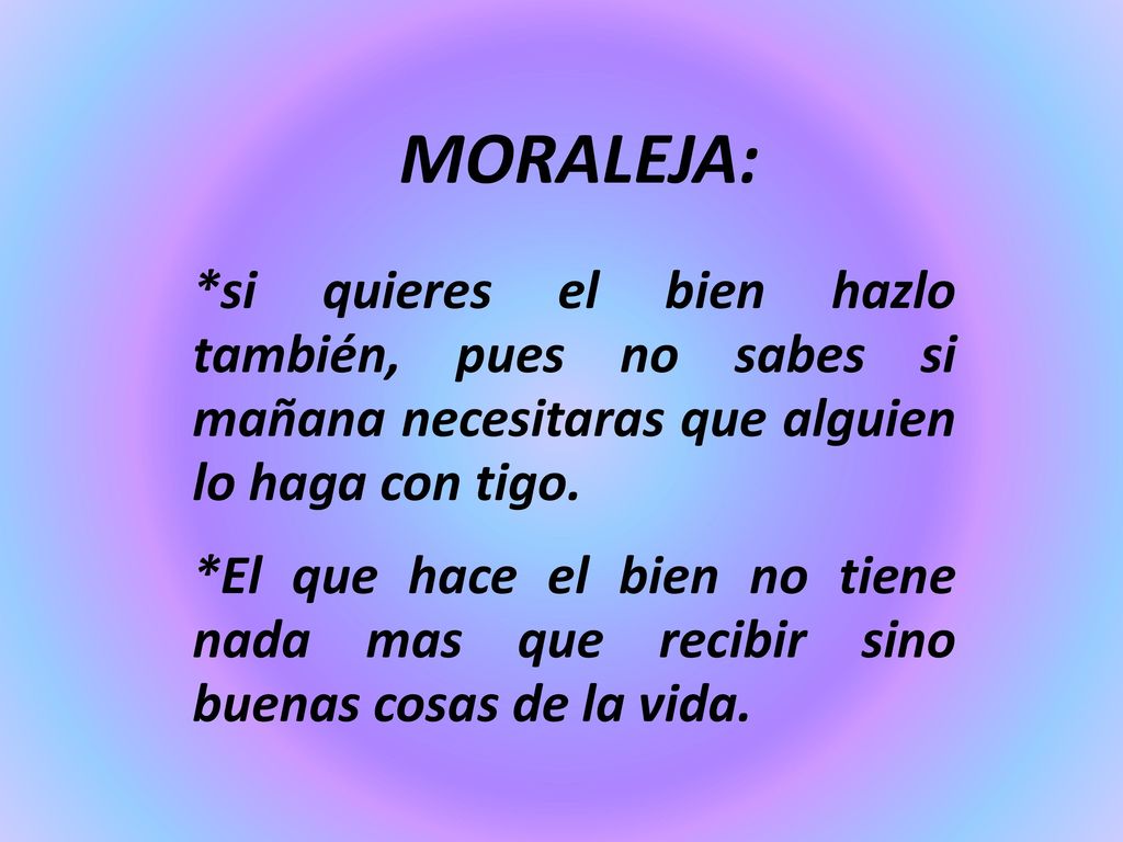 MORALEJA: *si quieres el bien hazlo también, pues no sabes si mañana necesitaras que alguien lo haga con tigo.