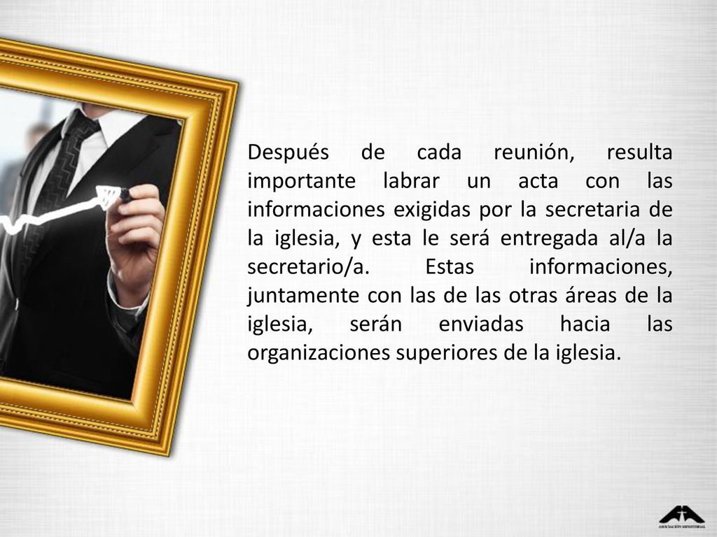 Después de cada reunión, resulta importante labrar un acta con las informaciones exigidas por la secretaria de la iglesia, y esta le será entregada al/a la secretario/a.