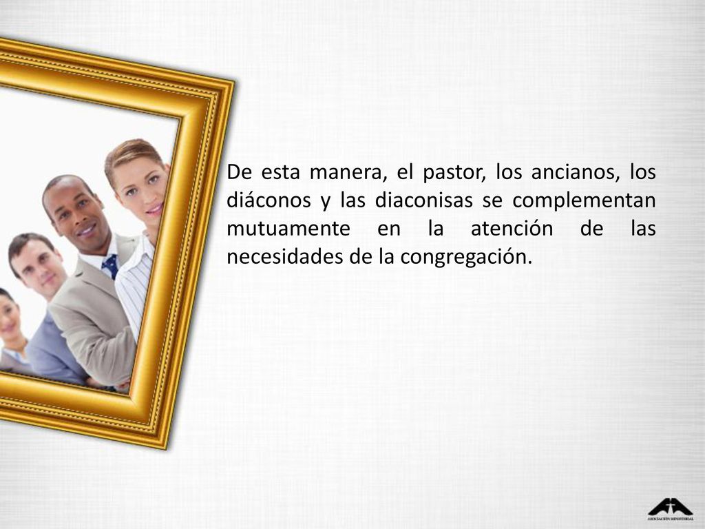 De esta manera, el pastor, los ancianos, los diáconos y las diaconisas se complementan mutuamente en la atención de las necesidades de la congregación.