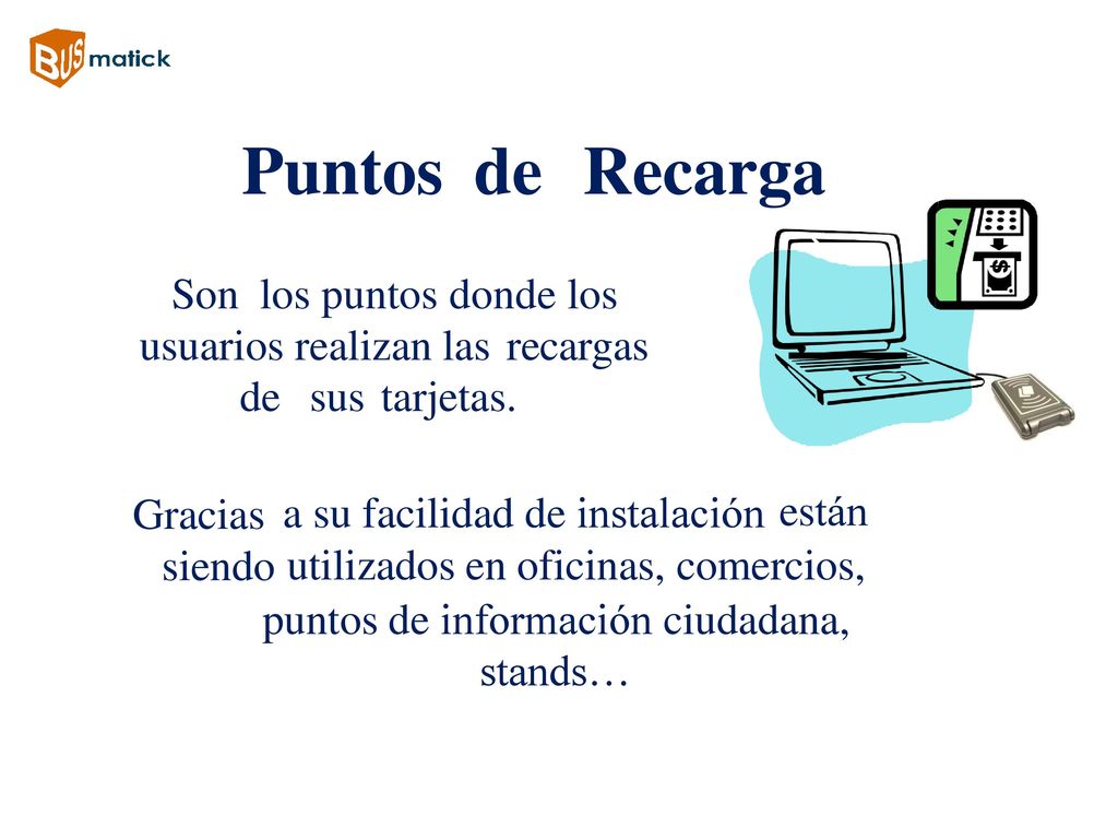 Puntos de Recarga Son los puntos donde los usuarios realizan las recargas. de sus tarjetas. Gracias siendo.