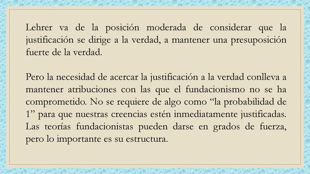 Lehrer va de la posición moderada de considerar que la justificación se dirige a la verdad, a mantener una presuposición fuerte de la verdad.