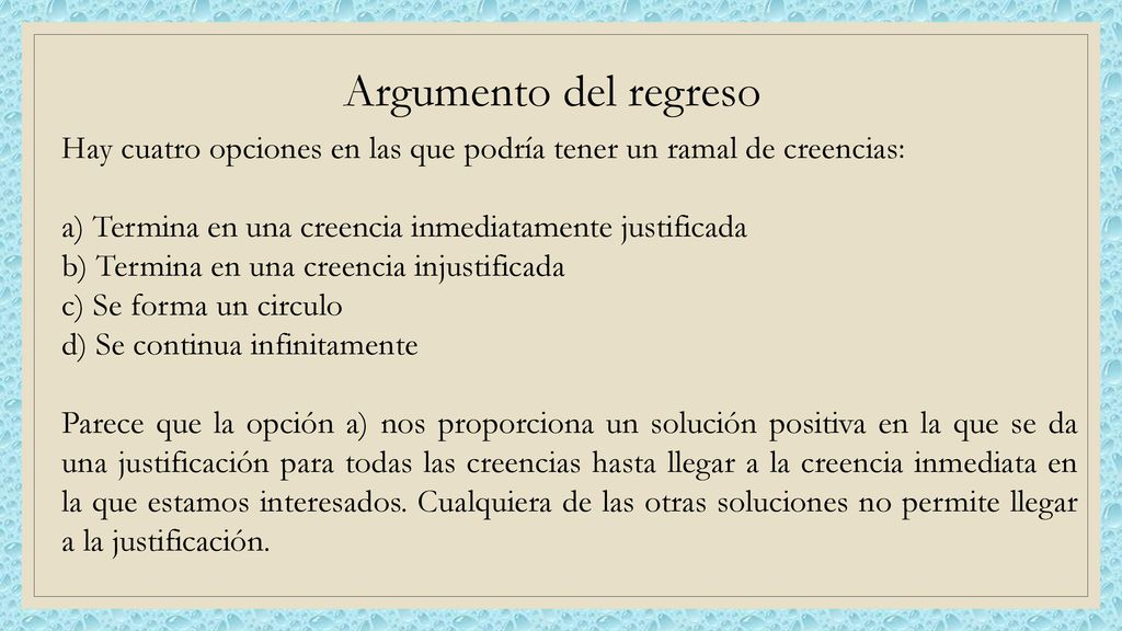 Argumento del regreso Hay cuatro opciones en las que podría tener un ramal de creencias: a) Termina en una creencia inmediatamente justificada.