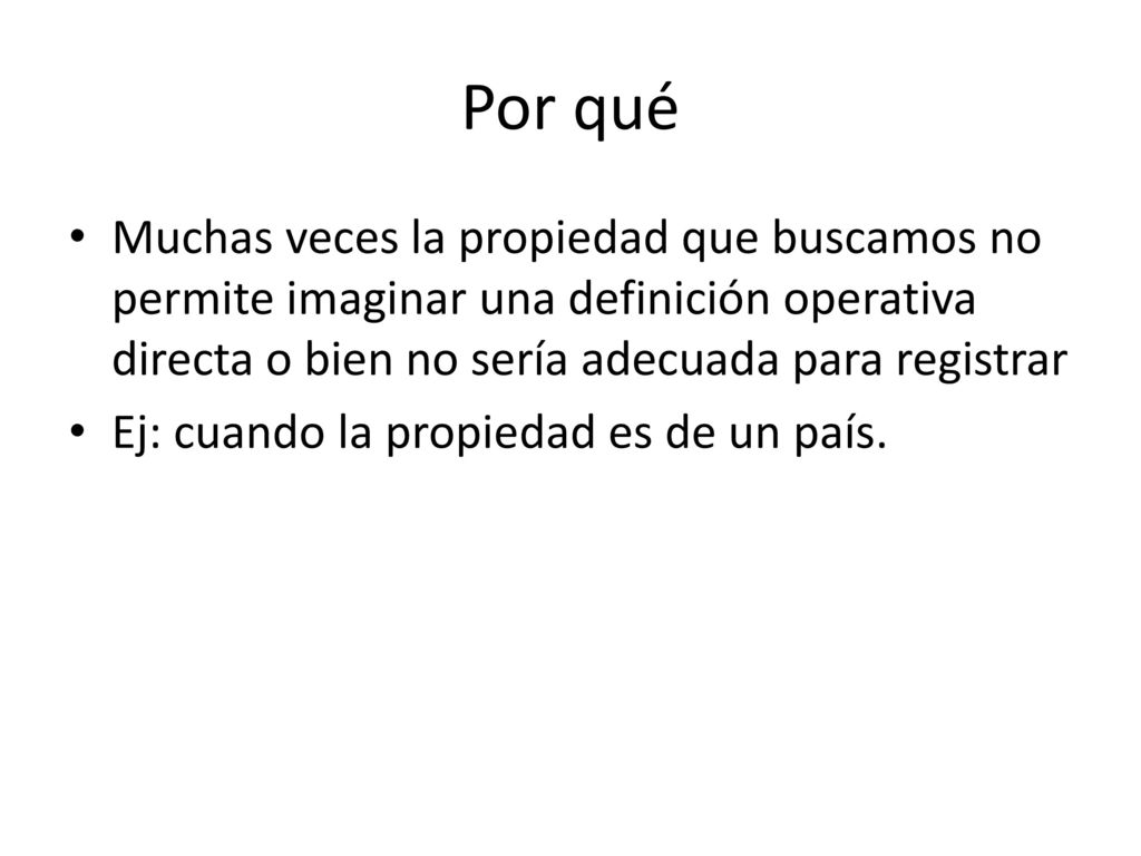 Por qué Muchas veces la propiedad que buscamos no permite imaginar una definición operativa directa o bien no sería adecuada para registrar.