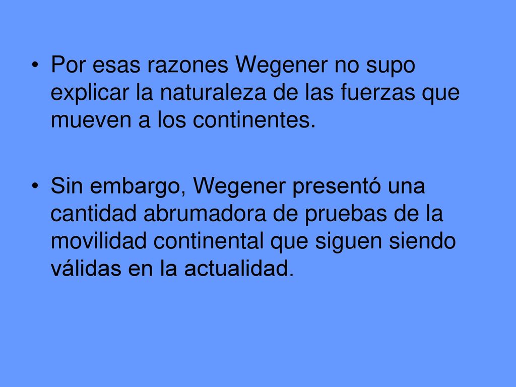 Por esas razones Wegener no supo explicar la naturaleza de las fuerzas que mueven a los continentes.