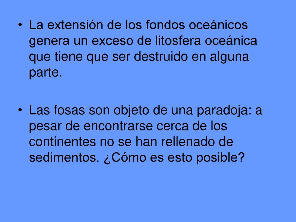 La extensión de los fondos oceánicos genera un exceso de litosfera oceánica que tiene que ser destruido en alguna parte.