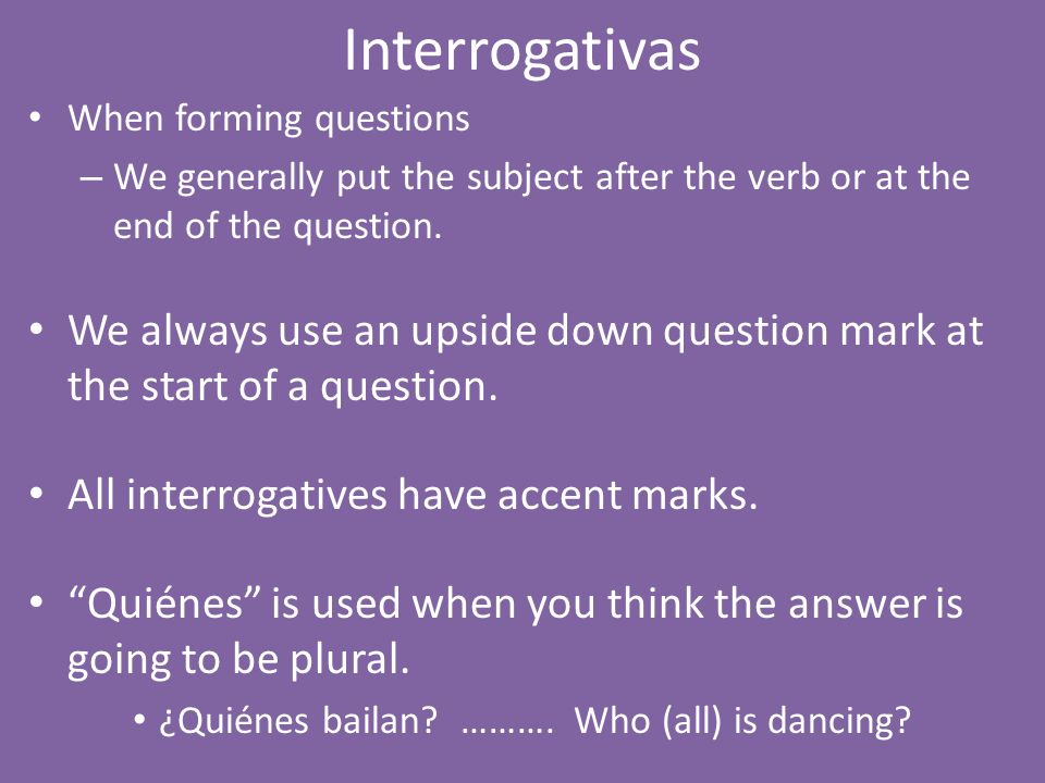 Interrogativas When forming questions. We generally put the subject after the verb or at the end of the question.