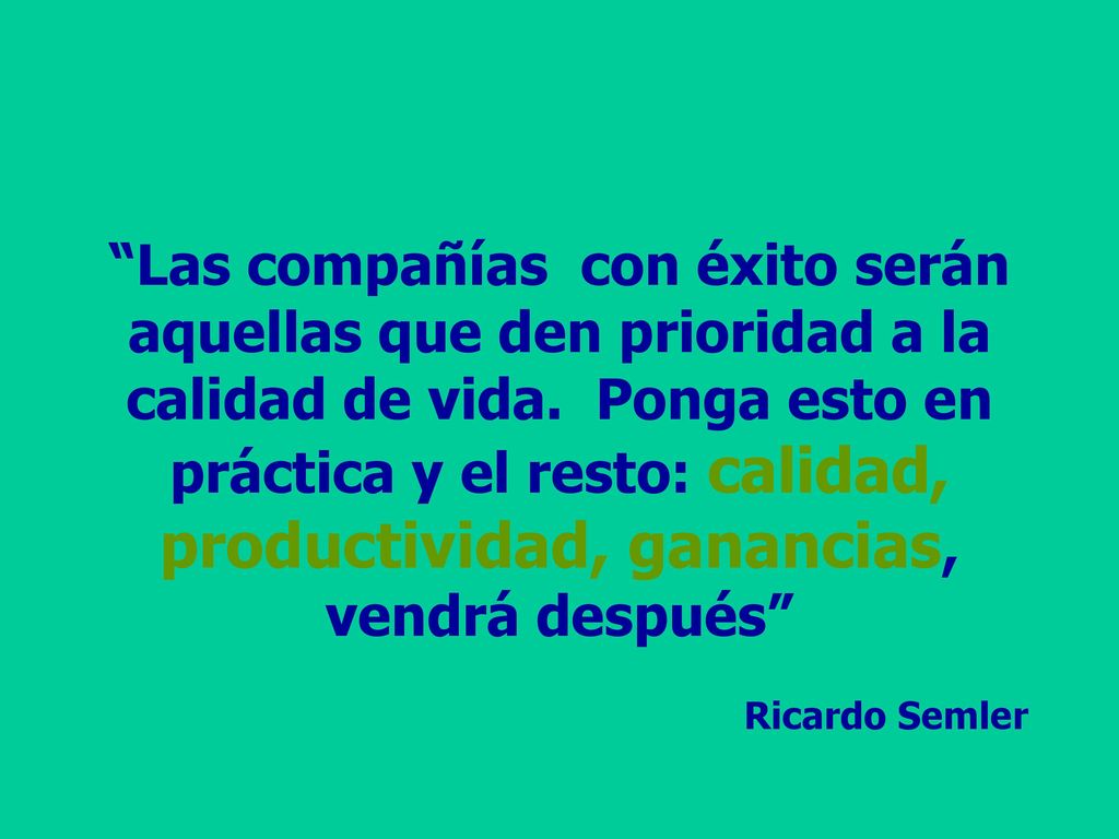 Las compañías con éxito serán aquellas que den prioridad a la calidad de vida. Ponga esto en práctica y el resto: calidad, productividad, ganancias, vendrá después