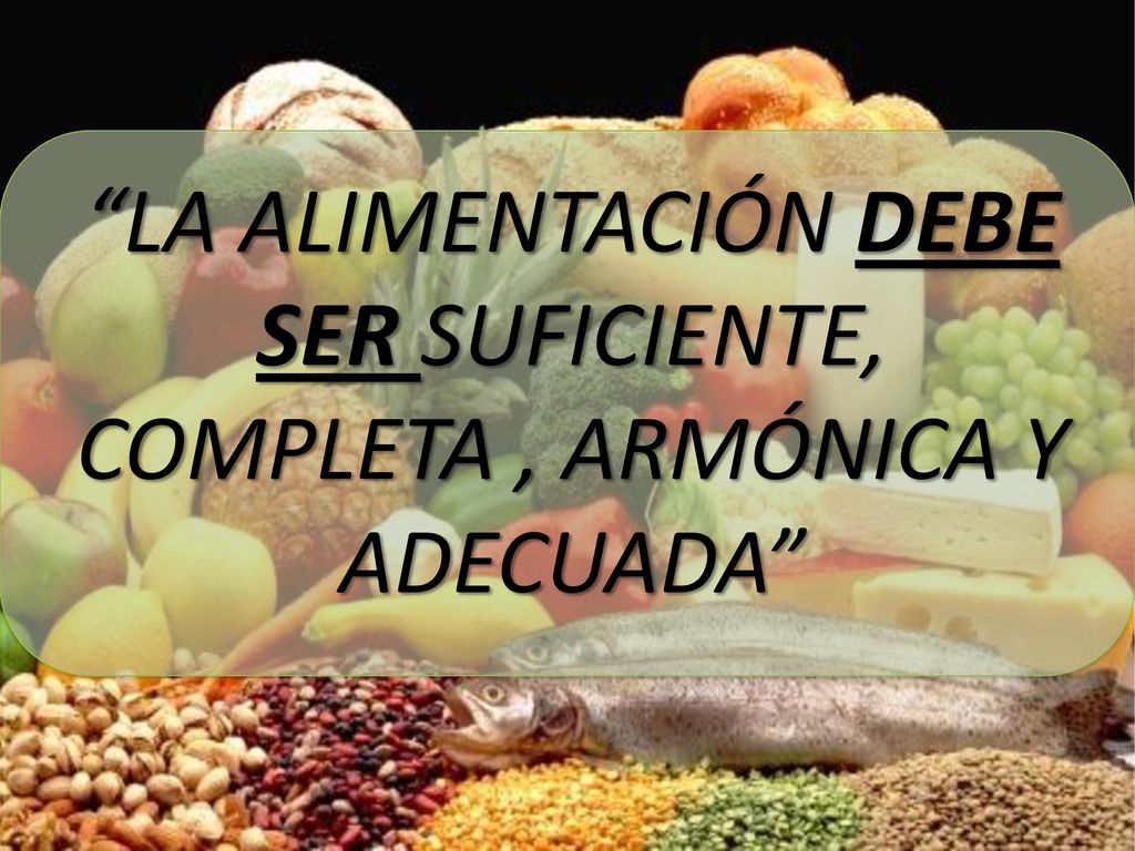 LA ALIMENTACIÓN DEBE SER SUFICIENTE, COMPLETA , ARMÓNICA Y ADECUADA