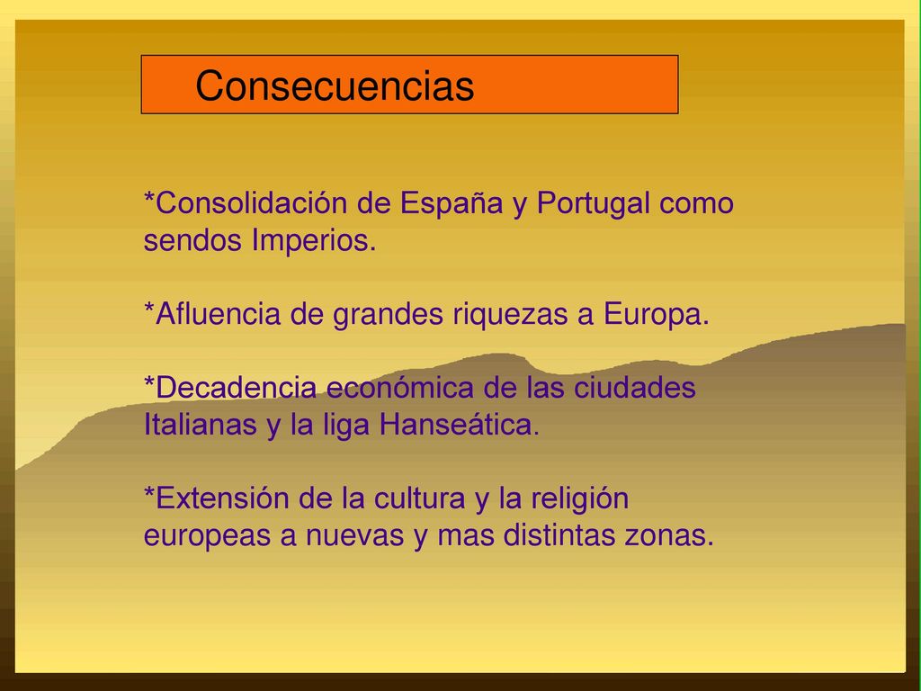Consecuencias *Consolidación de España y Portugal como sendos Imperios. *Afluencia de grandes riquezas a Europa.