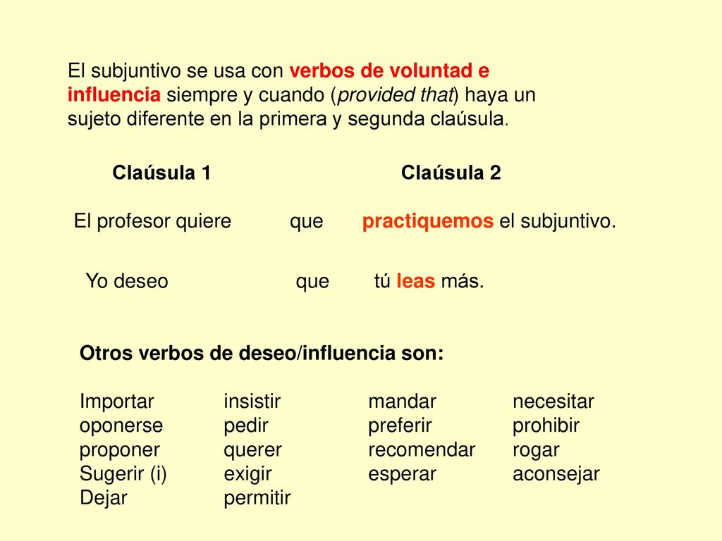El subjuntivo se usa con verbos de voluntad e influencia siempre y cuando (provided that) haya un sujeto diferente en la primera y segunda claúsula.