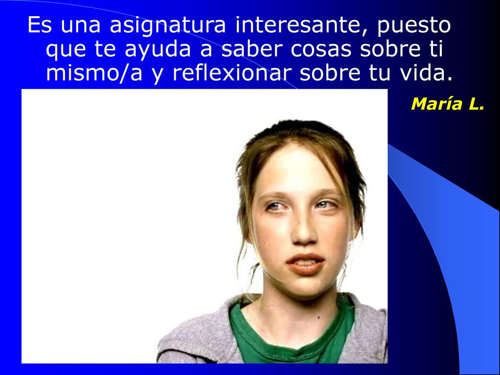 Es una asignatura interesante, puesto que te ayuda a saber cosas sobre ti mismo/a y reflexionar sobre tu vida.