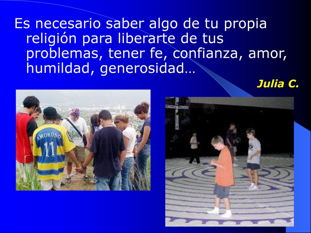 Es necesario saber algo de tu propia religión para liberarte de tus problemas, tener fe, confianza, amor, humildad, generosidad…
