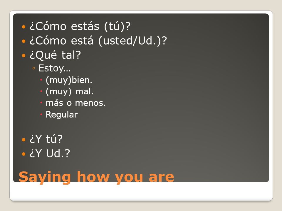 Saying how you are ¿Cómo estás (tú) ¿Cómo está (usted/Ud.) ¿Qué tal