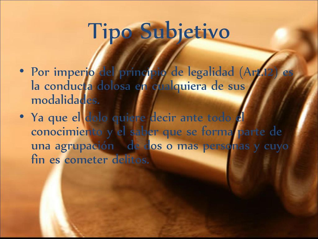 Tipo Subjetivo Por imperio del principio de legalidad (Art.12) es la conducta dolosa en cualquiera de sus modalidades.