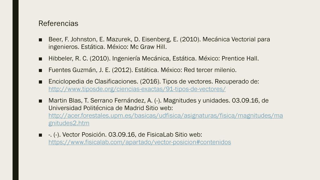 Referencias Beer, F. Johnston, E. Mazurek, D. Eisenberg, E. (2010). Mecánica Vectorial para ingenieros. Estática. México: Mc Graw Hill.