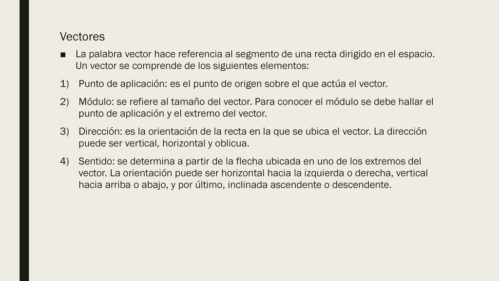 Vectores La palabra vector hace referencia al segmento de una recta dirigido en el espacio. Un vector se comprende de los siguientes elementos: