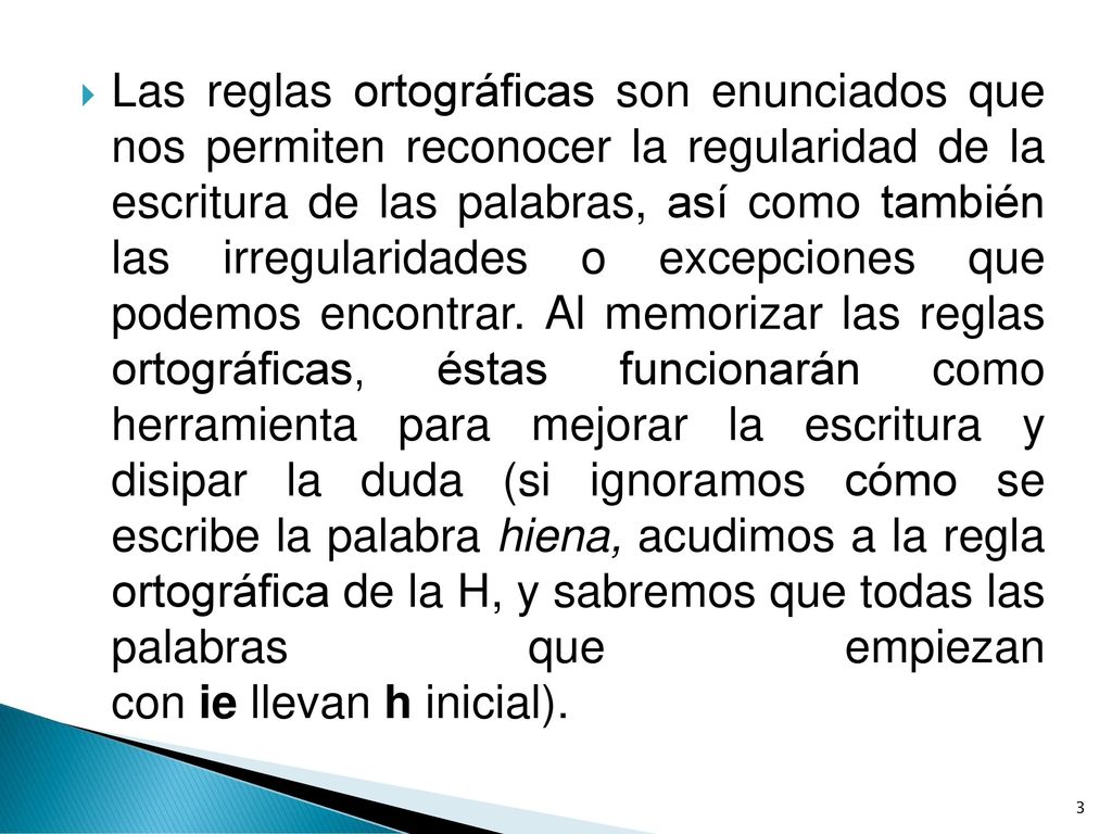 Las reglas ortográficas son enunciados que nos permiten reconocer la regularidad de la escritura de las palabras, así como también las irregularidades o excepciones que podemos encontrar.